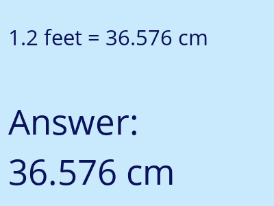 1.2 feet = 36.576 centimeters answer