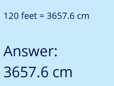120 feet = 3657.6 centimeters answer