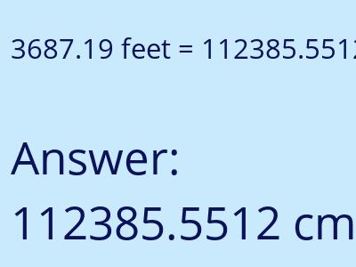 3687.19 feet = 112385.5512 centimeters answer