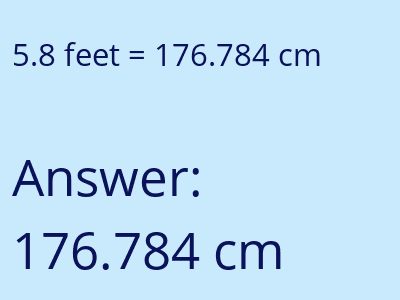 5.8 feet = 176.784 centimeters answer