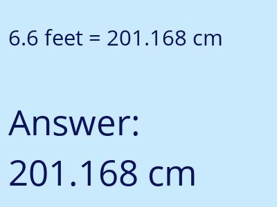 6.6 feet = 201.168 centimeters answer