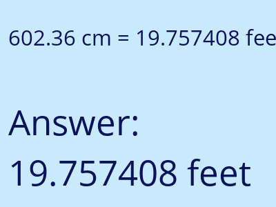 602.36 centimeters = 19.757408 feet answer