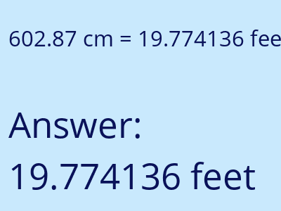 602.87 centimeters = 19.774136 feet answer