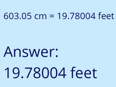 603.05 centimeters = 19.78004 feet answer