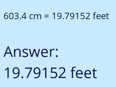 603.4 centimeters = 19.79152 feet answer