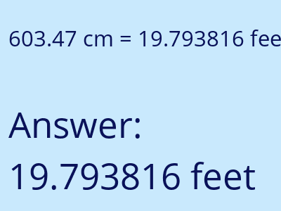 603.47 centimeters = 19.793816 feet answer