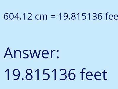 604.12 centimeters = 19.815136 feet answer
