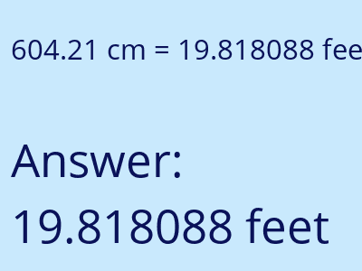 604.21 centimeters = 19.818088 feet answer
