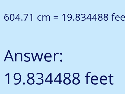 604.71 centimeters = 19.834488 feet answer