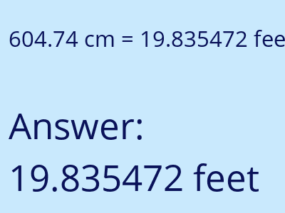604.74 centimeters = 19.835472 feet answer