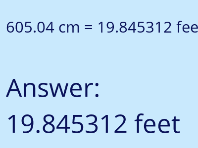 605.04 centimeters = 19.845312 feet answer