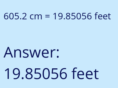 605.2 centimeters = 19.85056 feet answer